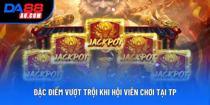 Đặc điểm vượt trội khi hội viên chơi tại TP