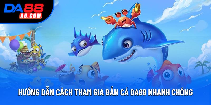 Hướng dẫn cách tham gia bắn cá DA88 nhanh chóng